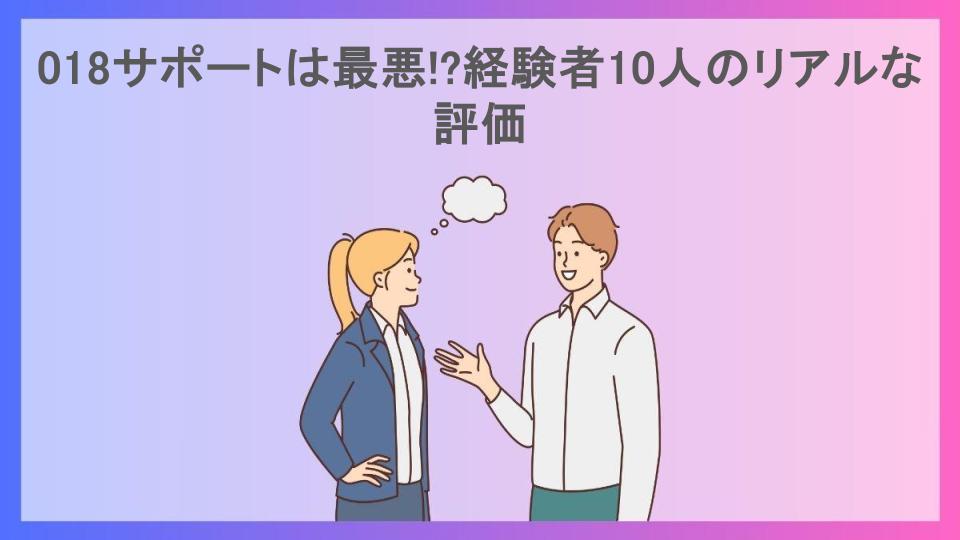 018サポートは最悪!?経験者10人のリアルな評価